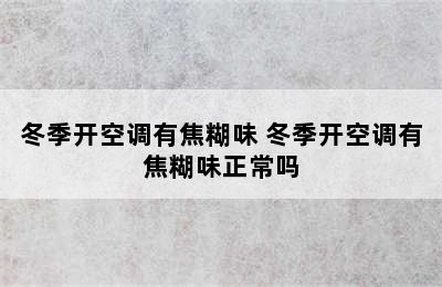 冬季开空调有焦糊味 冬季开空调有焦糊味正常吗